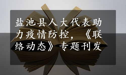 盐池县人大代表助力疫情防控，《联络动态》专题刊发