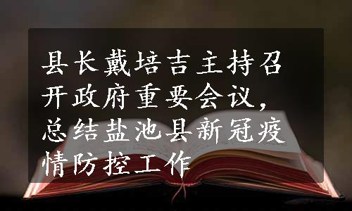 县长戴培吉主持召开政府重要会议，总结盐池县新冠疫情防控工作