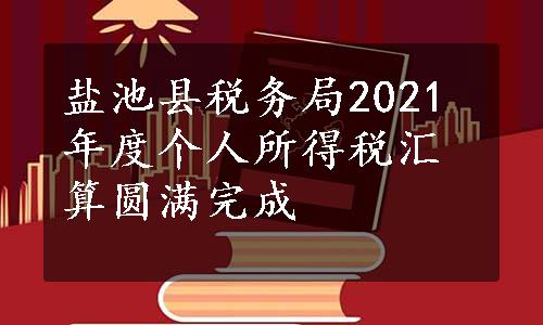 盐池县税务局2021年度个人所得税汇算圆满完成