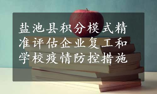 盐池县积分模式精准评估企业复工和学校疫情防控措施