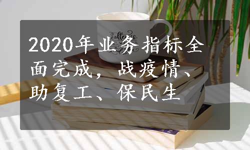 2020年业务指标全面完成，战疫情、助复工、保民生