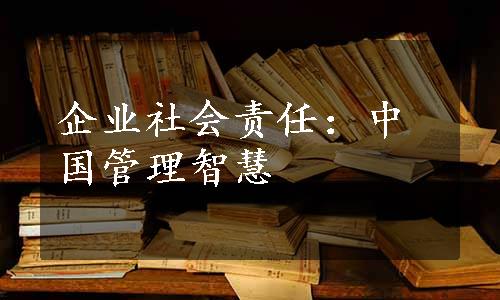 企业社会责任：中国管理智慧