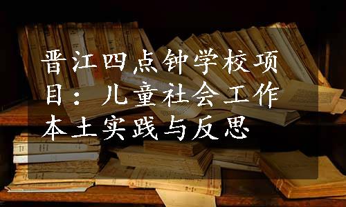 晋江四点钟学校项目：儿童社会工作本土实践与反思