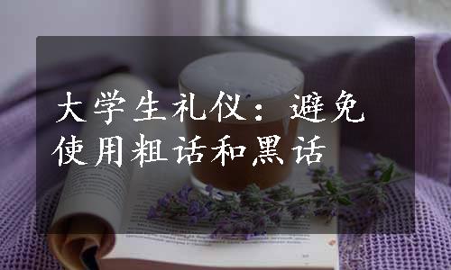 大学生礼仪：避免使用粗话和黑话