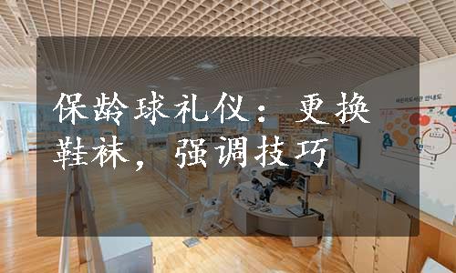 保龄球礼仪：更换鞋袜，强调技巧