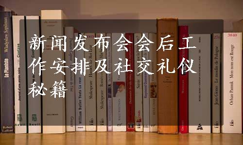 新闻发布会会后工作安排及社交礼仪秘籍