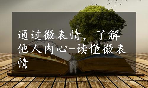 通过微表情，了解他人内心-读懂微表情