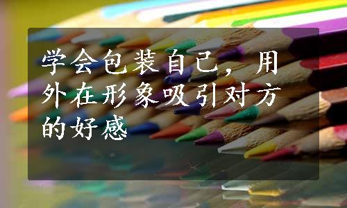 学会包装自己，用外在形象吸引对方的好感