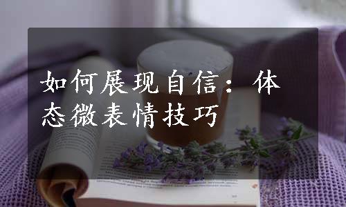 如何展现自信：体态微表情技巧