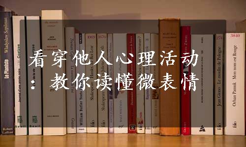 看穿他人心理活动：教你读懂微表情