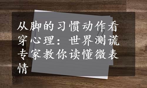 从脚的习惯动作看穿心理：世界测谎专家教你读懂微表情