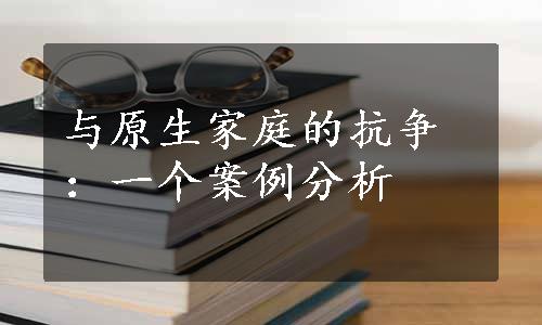 与原生家庭的抗争：一个案例分析