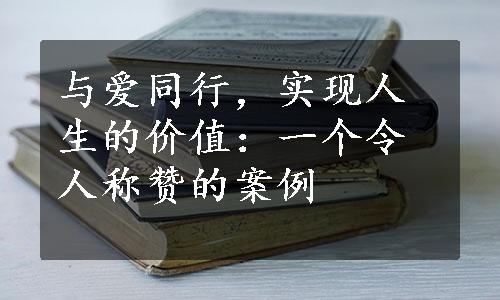 与爱同行，实现人生的价值：一个令人称赞的案例