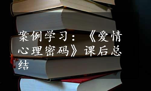 案例学习：《爱情心理密码》课后总结