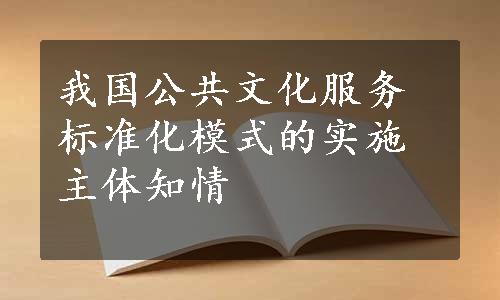 我国公共文化服务标准化模式的实施主体知情