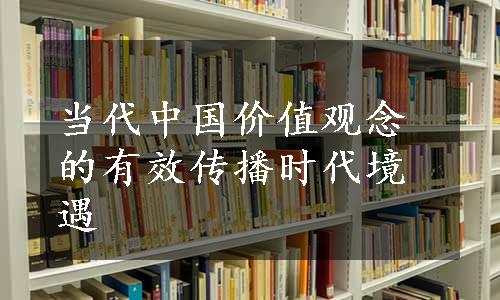 当代中国价值观念的有效传播时代境遇