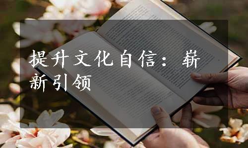 提升文化自信：崭新引领