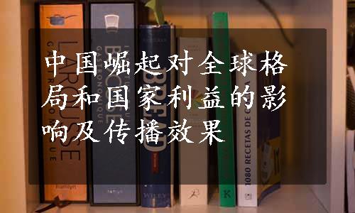 中国崛起对全球格局和国家利益的影响及传播效果