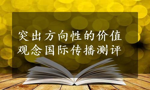 突出方向性的价值观念国际传播测评