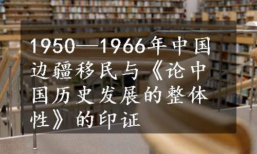 1950—1966年中国边疆移民与《论中国历史发展的整体性》的印证