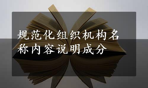 规范化组织机构名称内容说明成分