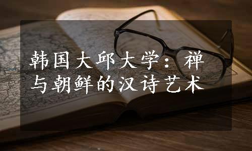 韩国大邱大学：禅与朝鲜的汉诗艺术