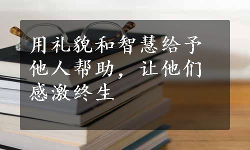 用礼貌和智慧给予他人帮助，让他们感激终生