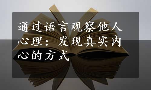 通过语言观察他人心理：发现真实内心的方式