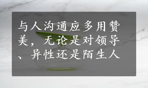 与人沟通应多用赞美，无论是对领导、异性还是陌生人