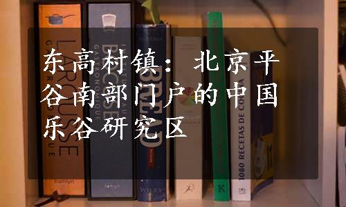 东高村镇：北京平谷南部门户的中国乐谷研究区