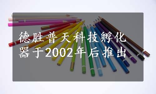 德胜普天科技孵化器于2002年后推出