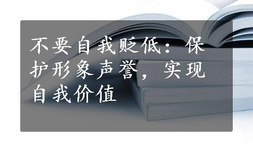 不要自我贬低：保护形象声誉，实现自我价值