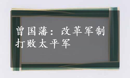 曾国藩：改革军制 打败太平军