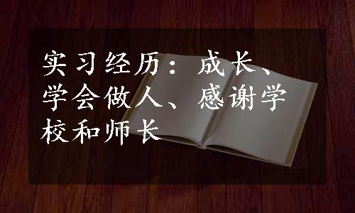 实习经历：成长、学会做人、感谢学校和师长