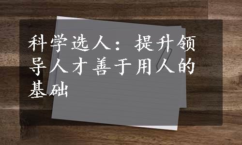 科学选人：提升领导人才善于用人的基础