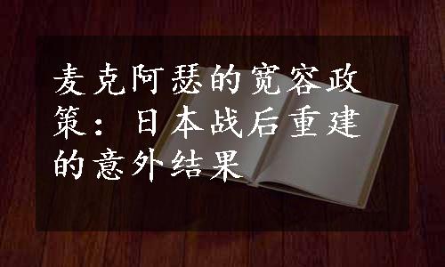 麦克阿瑟的宽容政策：日本战后重建的意外结果