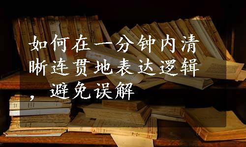 如何在一分钟内清晰连贯地表达逻辑，避免误解