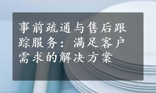 事前疏通与售后跟踪服务：满足客户需求的解决方案