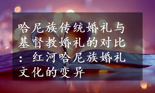 哈尼族传统婚礼与基督教婚礼的对比：红河哈尼族婚礼文化的变异