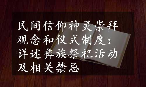 民间信仰神灵崇拜观念和仪式制度：详述彝族祭祀活动及相关禁忌