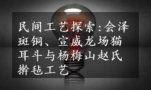 民间工艺探索:会泽斑铜、宣威龙场猫耳斗与杨梅山赵氏擀毡工艺