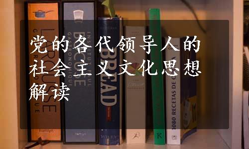 党的各代领导人的社会主义文化思想解读