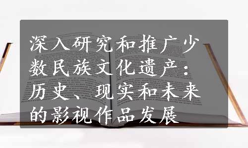 深入研究和推广少数民族文化遗产：历史、现实和未来的影视作品发展