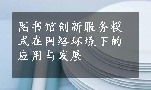 图书馆创新服务模式在网络环境下的应用与发展