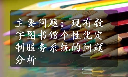 主要问题：现有数字图书馆个性化定制服务系统的问题分析