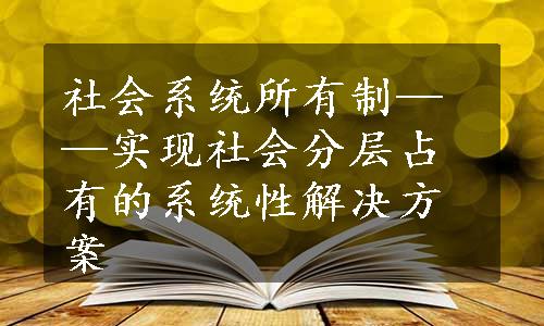 社会系统所有制——实现社会分层占有的系统性解决方案