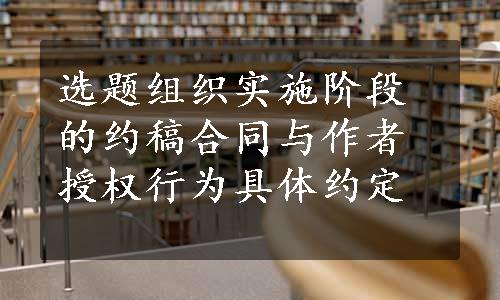 选题组织实施阶段的约稿合同与作者授权行为具体约定