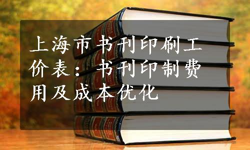 上海市书刊印刷工价表：书刊印制费用及成本优化