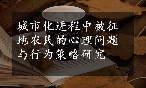 城市化进程中被征地农民的心理问题与行为策略研究