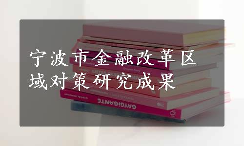 宁波市金融改革区域对策研究成果